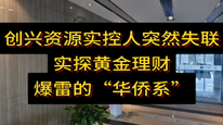 創(chuàng)興資源實(shí)控人突然失聯(lián)，實(shí)探黃金理財(cái)爆雷的“華僑系”