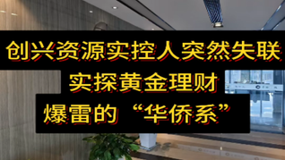 創(chuàng)興資源實控人突然失聯(lián)，實探黃金理財爆雷的“華僑系”