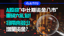 A股迎“中长期资金入市”重磅大礼包！将带来多少增量资金？|商业微史记