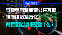 马斯克与特朗普公开互撕，特斯拉蒸发万亿，背后利益纠葛是什么？｜商业微史记