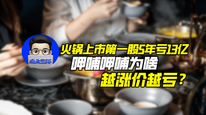 火锅上市第一股5年亏13亿，呷哺呷哺为啥越涨价越亏？｜商业微史记