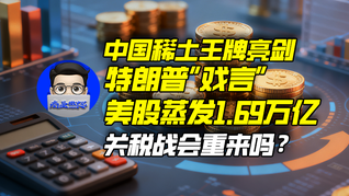中国稀土王牌亮剑，特朗普“戏言”美股蒸发1.69万亿，关税战会重来吗？｜商业微史记