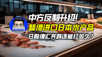 中方反制升级！暂停进口日本水产品，日股债汇齐跌还能扛多久？｜商业微史记