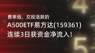 费率低、交投活跃的A500ETF易方达(159361)连续3日获资金净流入！