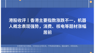 港股收评丨香港主要指数涨跌不一，机器人概念表现强势，消费、核电等题材涨幅居前