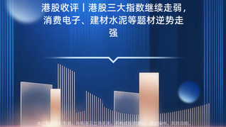 港股收评丨港股三大指数继续走弱，消费电子、建材水泥等题材逆势走强