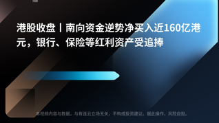 港股收盘丨南向资金逆势净买入近160亿港元，银行、保险等红利资产受追捧