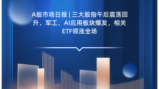 A股市场日报 | 三大股指午后震荡回升，军工、AI应用板块爆发，相关ETF领涨全场