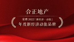 新经济动能榜单 | 合正地产荣膺2022年度新经济动能品牌