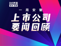 一周安徽上市公司要闻回顾（4.07-4.13）
