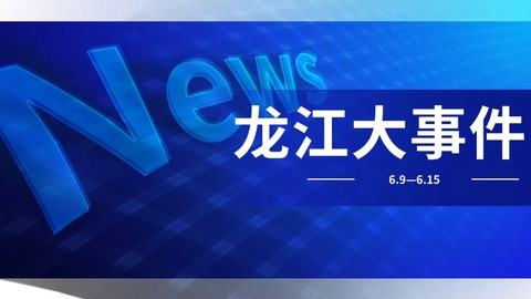 龙江大事件：改革深化、生态保护与民生保障【6.9-6.15】